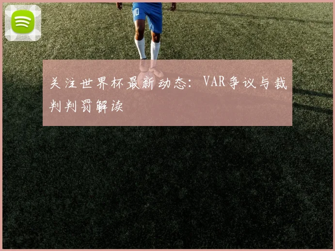 关注世界杯最新动态:VAR争议与裁判判罚解读