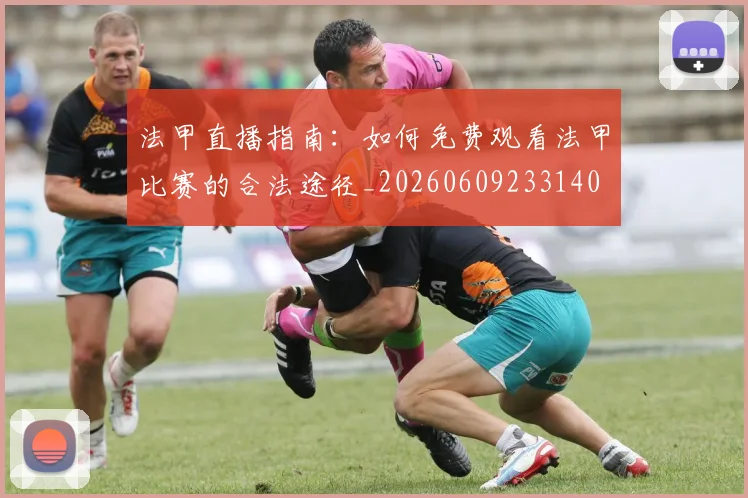法甲直播指南：如何免费观看法甲比赛的合法途径_20260609233140