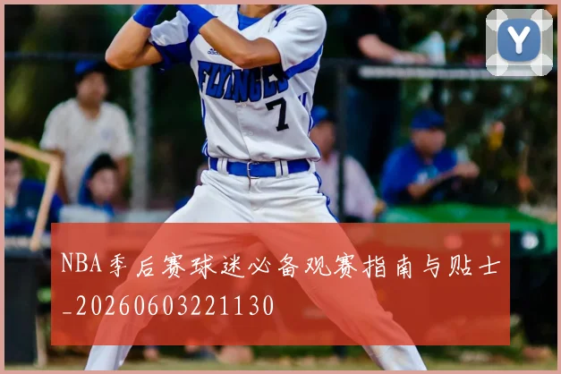 NBA季后赛球迷必备观赛指南与贴士_20260603221130