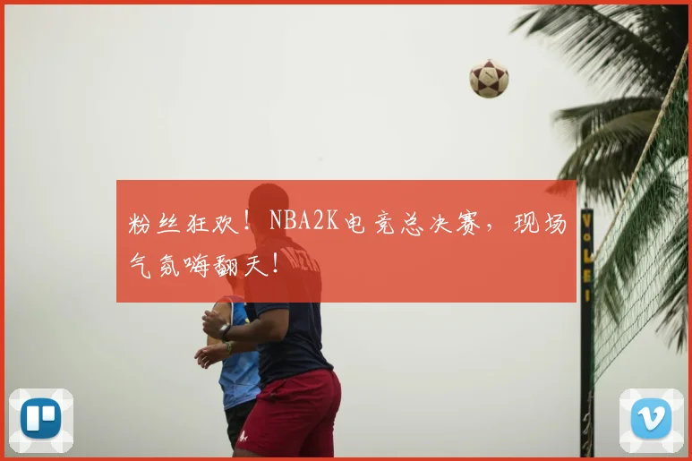 粉丝狂欢!NBA2K电竞总决赛,现场气氛嗨翻天!