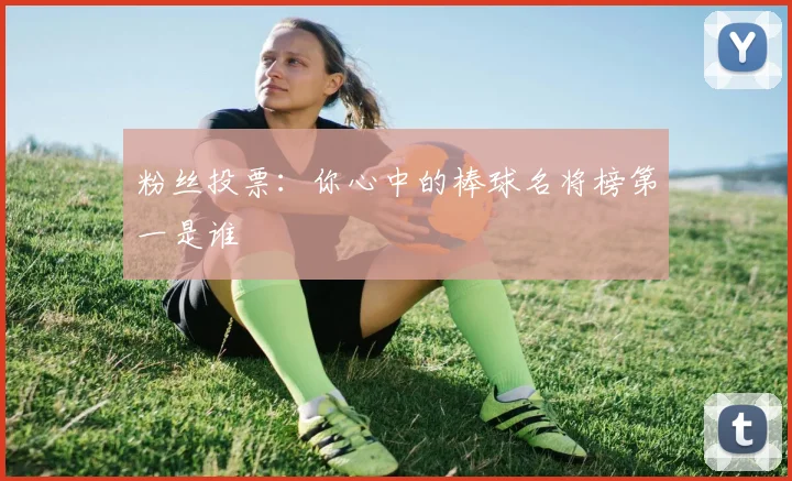 粉丝投票:你心中的棒球名将榜第一是谁