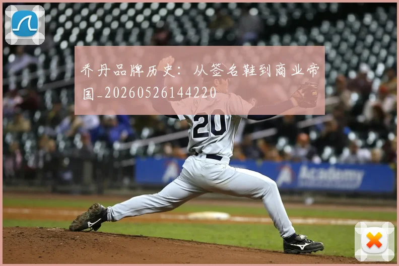 乔丹品牌历史：从签名鞋到商业帝国_20260526144220