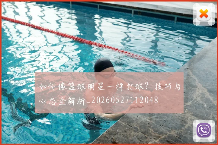 如何像篮球明星一样打球?技巧与心态全解析_20260527112048