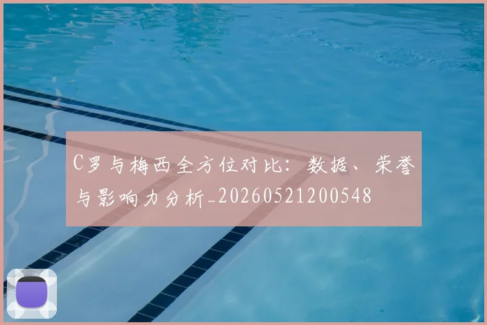 C罗与梅西全方位对比:数据、荣誉与影响力分析_20260521200548