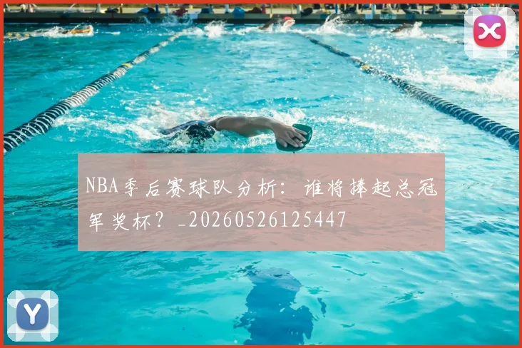 NBA季后赛球队分析:谁将捧起总冠军奖杯?_20260526125447