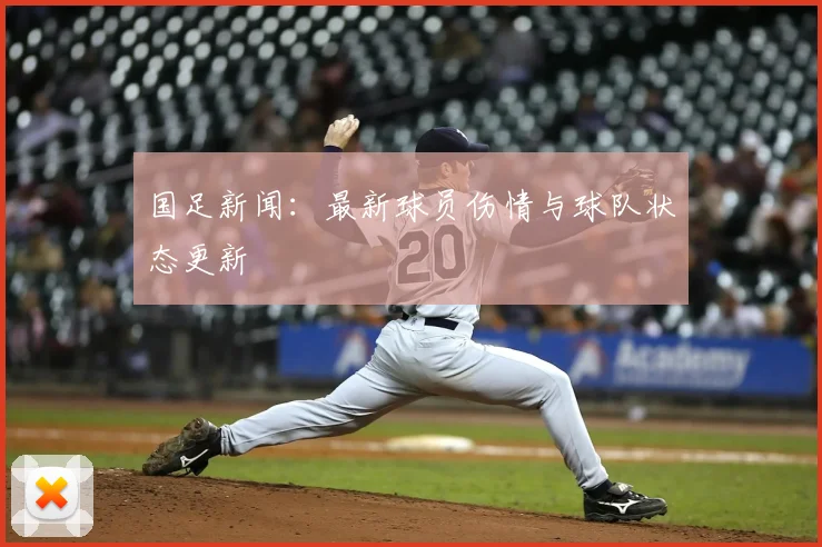 国足新闻：最新球员伤情与球队状态更新