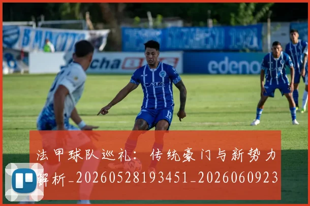 法甲球队巡礼:传统豪门与新势力解析_20260528193451_20260609233129