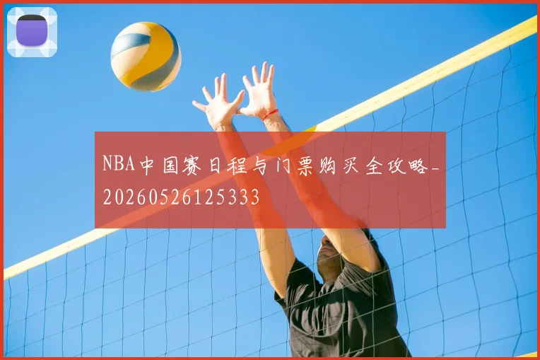 NBA中国赛日程与门票购买全攻略_20260526125333