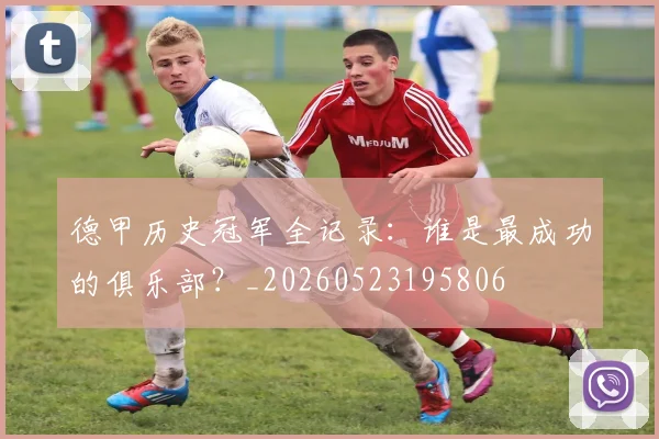 德甲历史冠军全记录:谁是最成功的俱乐部?_20260523195806