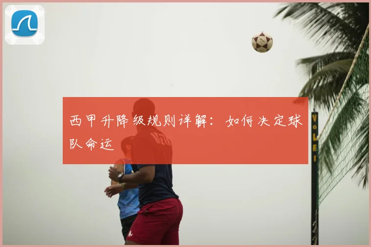 西甲升降级规则详解：如何决定球队命运