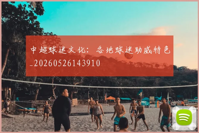 中超球迷文化:各地球迷助威特色_20260526143910