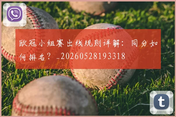 欧冠小组赛出线规则详解：同分如何排名？_20260528193318