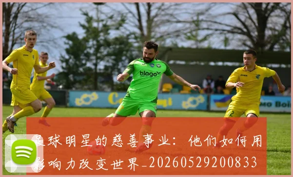 足球明星的慈善事业：他们如何用影响力改变世界_20260529200833